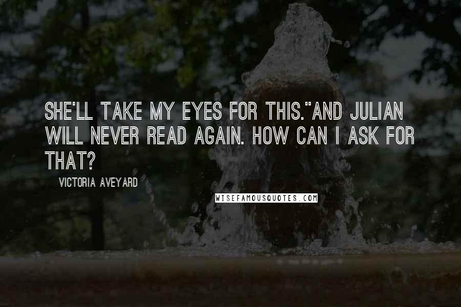 Victoria Aveyard quotes: She'll take my eyes for this."And Julian will never read again. How can I ask for that?