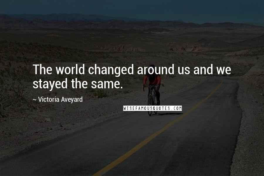 Victoria Aveyard quotes: The world changed around us and we stayed the same.