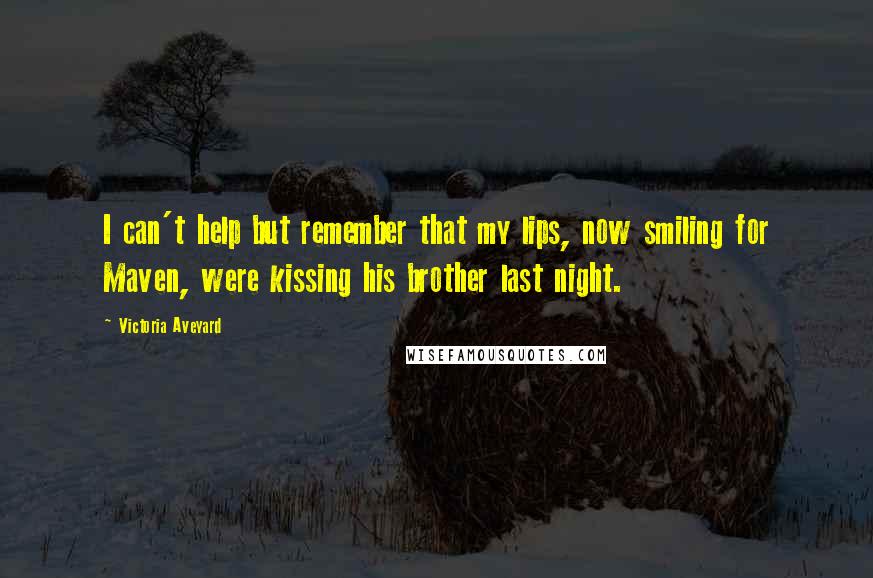 Victoria Aveyard quotes: I can't help but remember that my lips, now smiling for Maven, were kissing his brother last night.