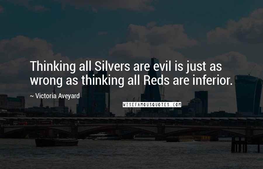 Victoria Aveyard quotes: Thinking all Silvers are evil is just as wrong as thinking all Reds are inferior.