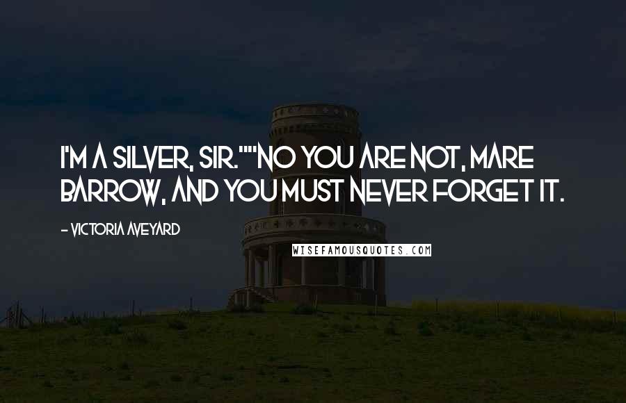Victoria Aveyard quotes: I'm a Silver, sir.""No you are not, Mare Barrow, and you must never forget it.