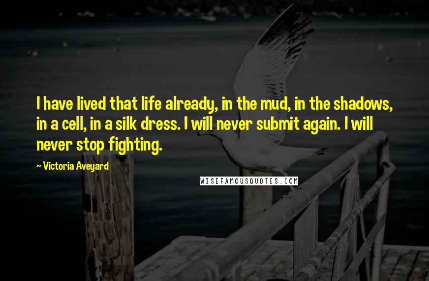 Victoria Aveyard quotes: I have lived that life already, in the mud, in the shadows, in a cell, in a silk dress. I will never submit again. I will never stop fighting.