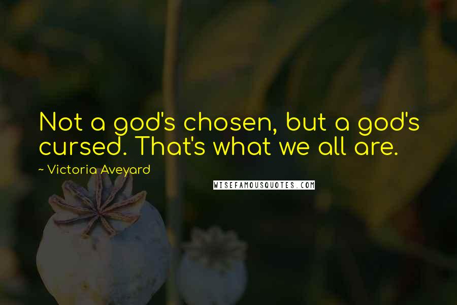 Victoria Aveyard quotes: Not a god's chosen, but a god's cursed. That's what we all are.