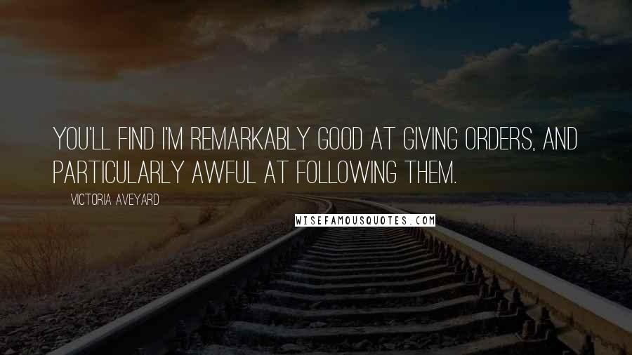 Victoria Aveyard quotes: You'll find I'm remarkably good at giving orders, and particularly awful at following them.