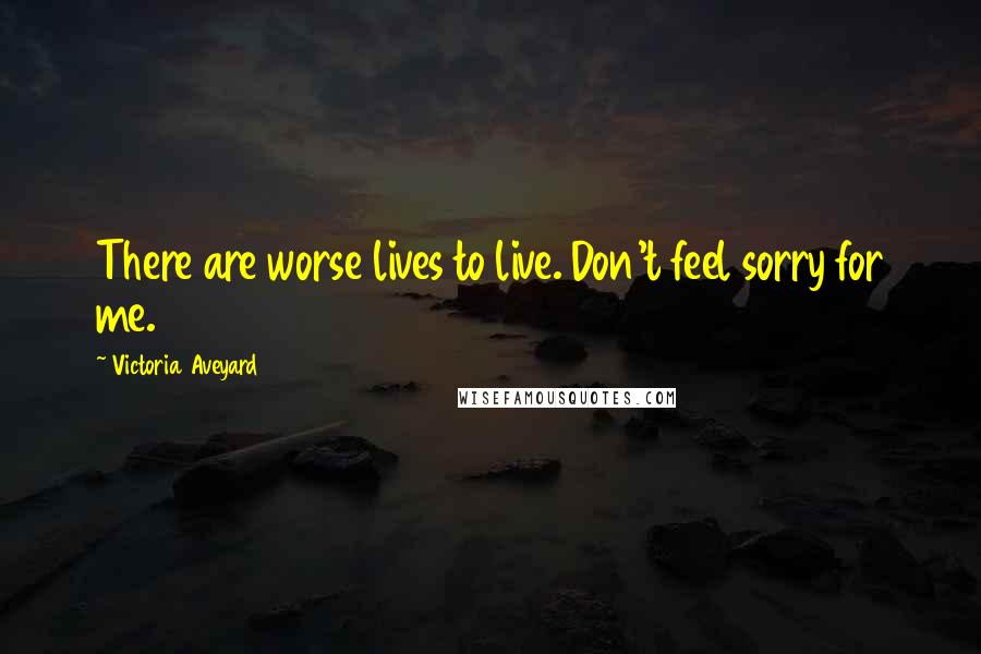 Victoria Aveyard quotes: There are worse lives to live. Don't feel sorry for me.