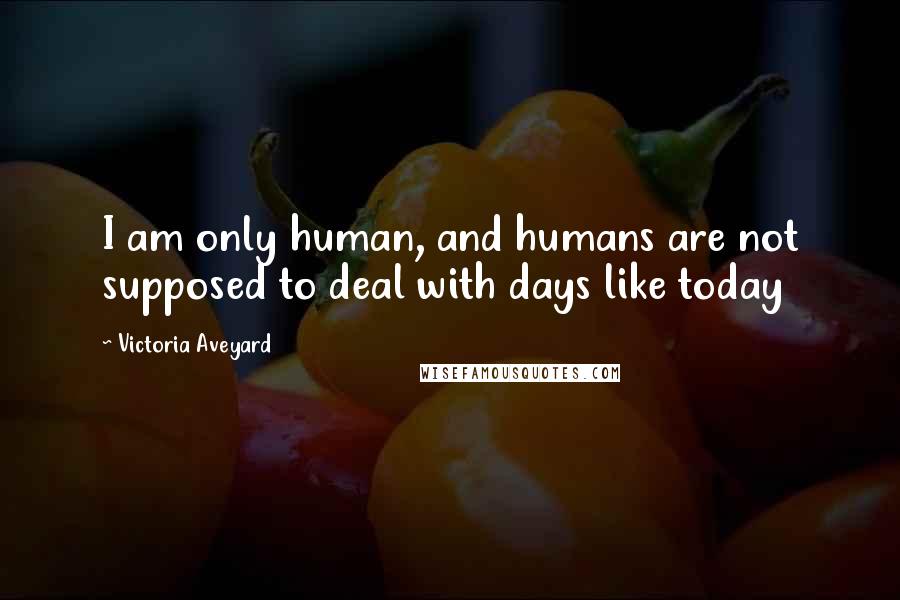Victoria Aveyard quotes: I am only human, and humans are not supposed to deal with days like today