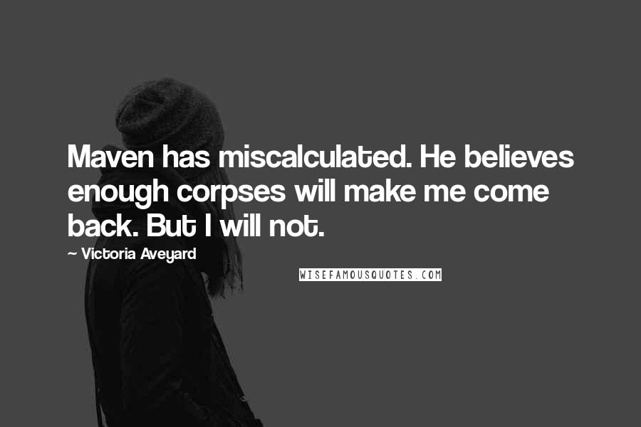 Victoria Aveyard quotes: Maven has miscalculated. He believes enough corpses will make me come back. But I will not.