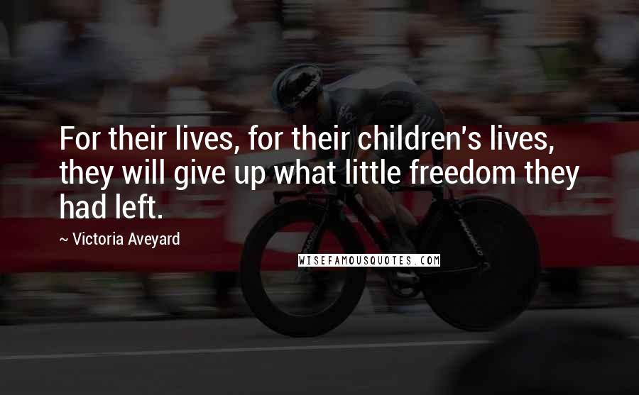 Victoria Aveyard quotes: For their lives, for their children's lives, they will give up what little freedom they had left.