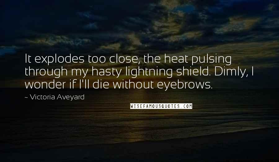 Victoria Aveyard quotes: It explodes too close, the heat pulsing through my hasty lightning shield. Dimly, I wonder if I'll die without eyebrows.