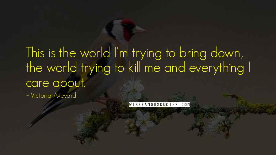 Victoria Aveyard quotes: This is the world I'm trying to bring down, the world trying to kill me and everything I care about.