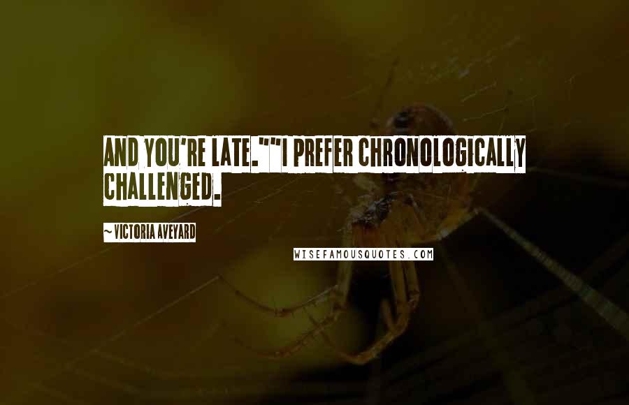 Victoria Aveyard quotes: And you're late.""I prefer chronologically challenged.