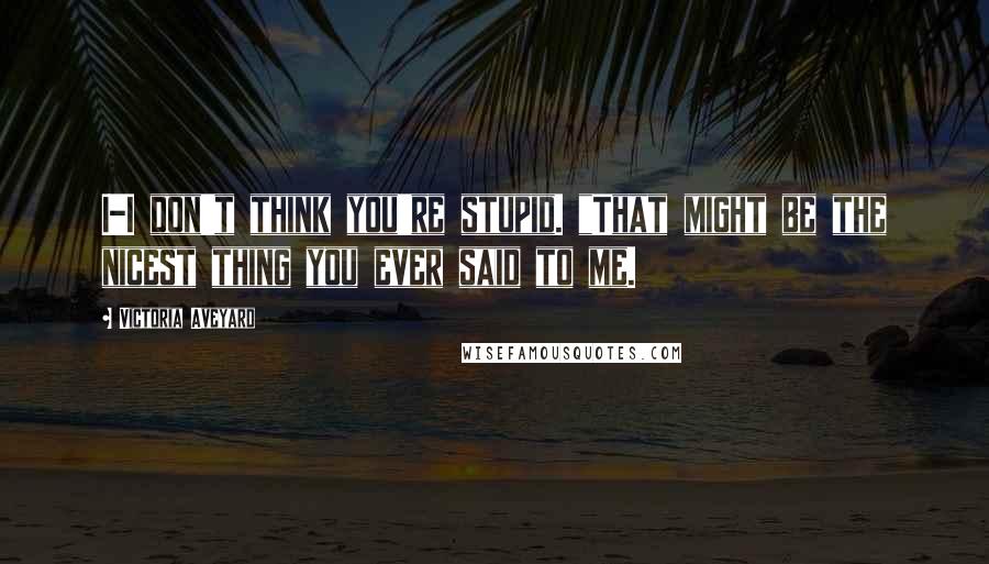 Victoria Aveyard quotes: I-I don't think you're stupid. "That might be the nicest thing you ever said to me.
