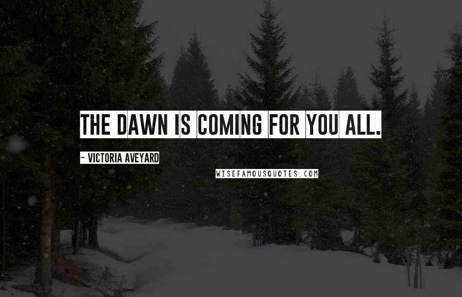 Victoria Aveyard quotes: The dawn is coming for you all.