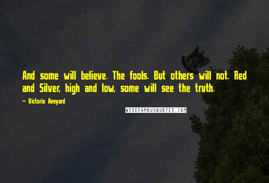 Victoria Aveyard quotes: And some will believe. The fools. But others will not. Red and Silver, high and low, some will see the truth.