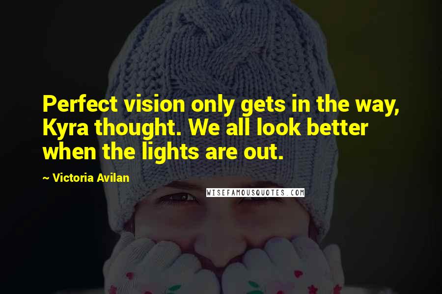 Victoria Avilan quotes: Perfect vision only gets in the way, Kyra thought. We all look better when the lights are out.