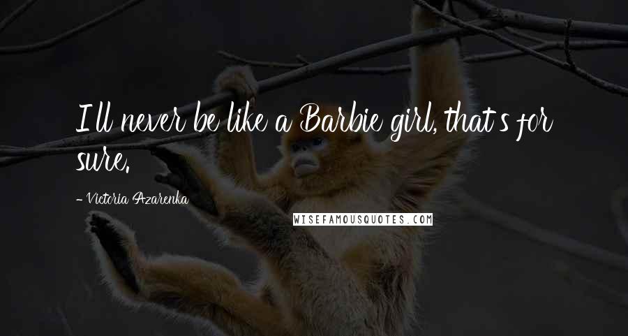 Victoria Azarenka quotes: I'll never be like a Barbie girl, that's for sure.