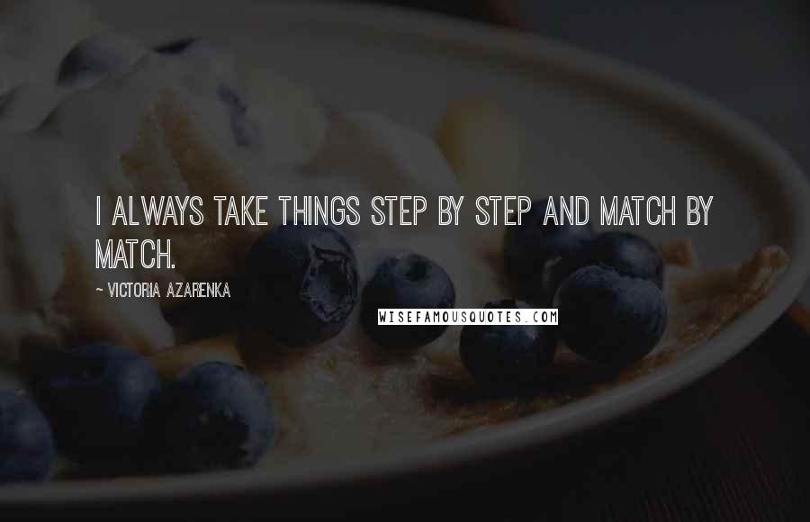 Victoria Azarenka quotes: I always take things step by step and match by match.
