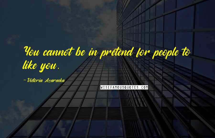 Victoria Azarenka quotes: You cannot be in pretend for people to like you.