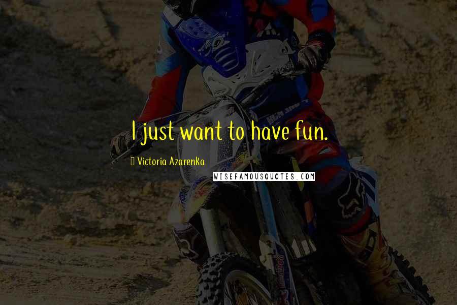 Victoria Azarenka quotes: I just want to have fun.