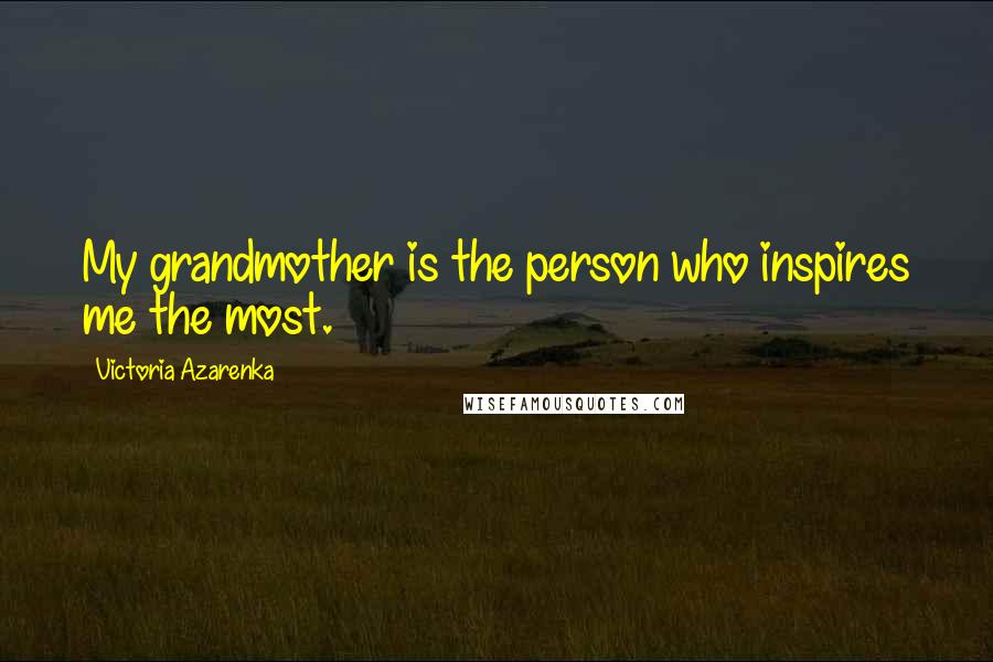 Victoria Azarenka quotes: My grandmother is the person who inspires me the most.