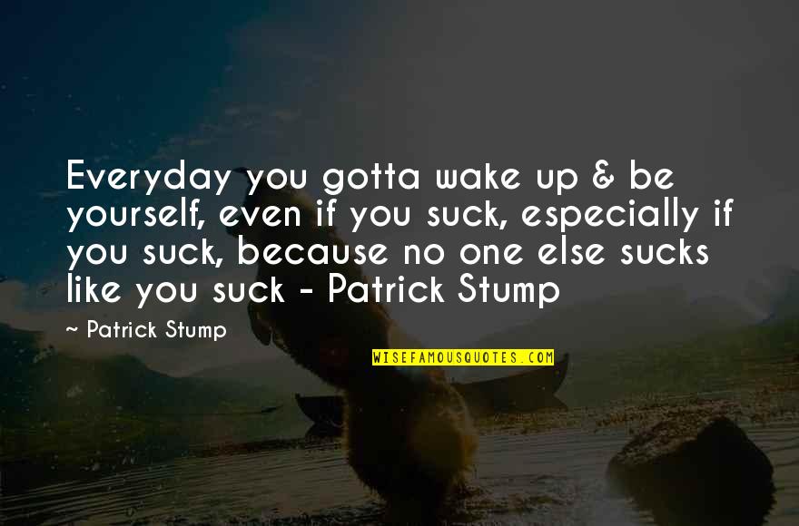 Victoria Baker Harber Quotes By Patrick Stump: Everyday you gotta wake up & be yourself,