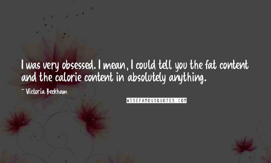 Victoria Beckham quotes: I was very obsessed. I mean, I could tell you the fat content and the calorie content in absolutely anything. Victoria Beckham quotes: I was very obsessed. I mean, I could tell you the fat content and the calorie content in absolutely anything.