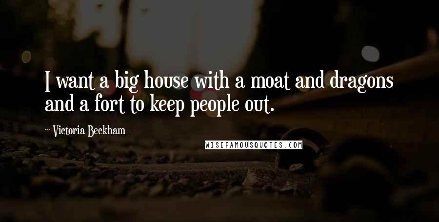 Victoria Beckham quotes: I want a big house with a moat and dragons and a fort to keep people out.