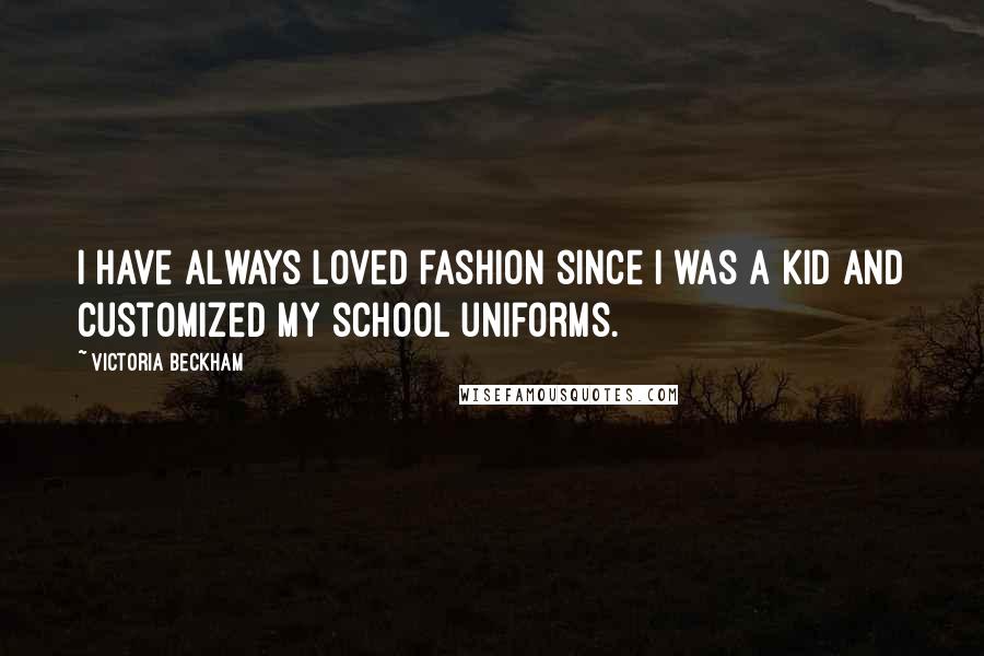 Victoria Beckham quotes: I have always loved fashion since I was a kid and customized my school uniforms.