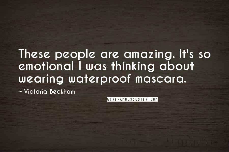 Victoria Beckham quotes: These people are amazing. It's so emotional I was thinking about wearing waterproof mascara.