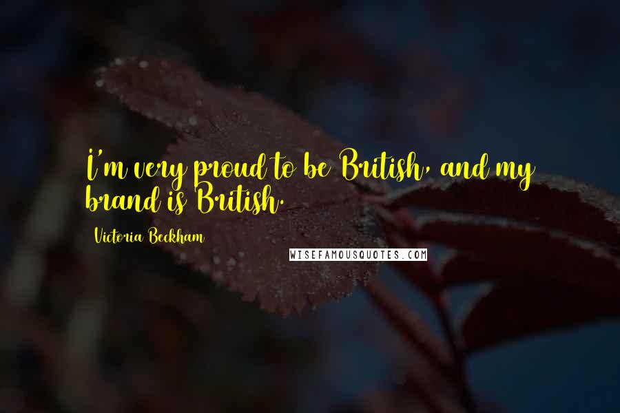 Victoria Beckham quotes: I'm very proud to be British, and my brand is British.