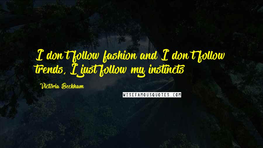 Victoria Beckham quotes: I don't follow fashion and I don't follow trends, I just follow my instincts