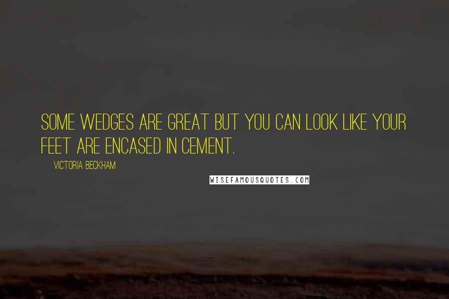 Victoria Beckham quotes: Some wedges are great but you can look like your feet are encased in cement.