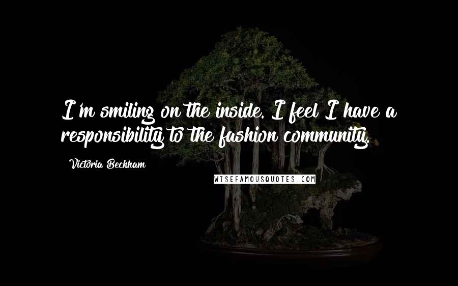 Victoria Beckham quotes: I'm smiling on the inside. I feel I have a responsibility to the fashion community.