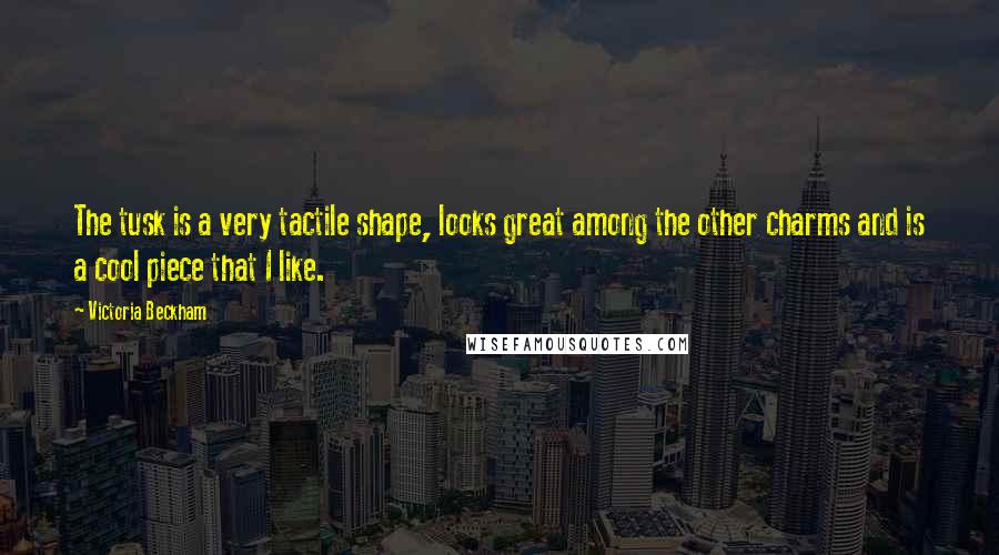 Victoria Beckham quotes: The tusk is a very tactile shape, looks great among the other charms and is a cool piece that I like.