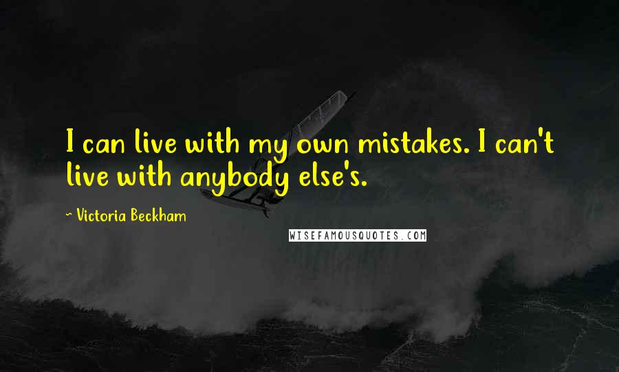 Victoria Beckham quotes: I can live with my own mistakes. I can't live with anybody else's.