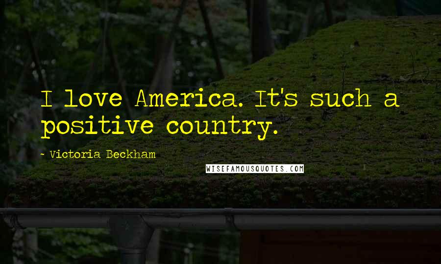Victoria Beckham quotes: I love America. It's such a positive country.