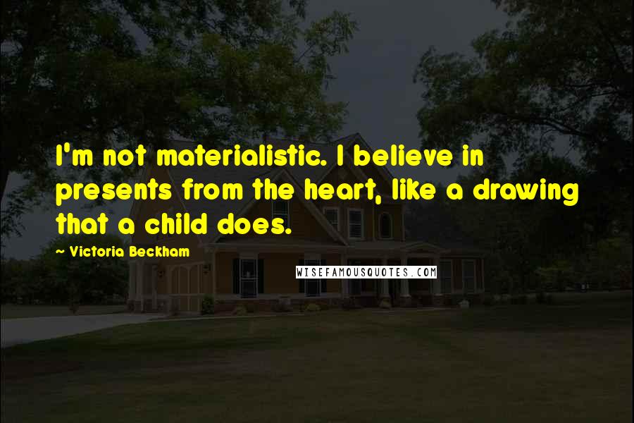 Victoria Beckham quotes: I'm not materialistic. I believe in presents from the heart, like a drawing that a child does.