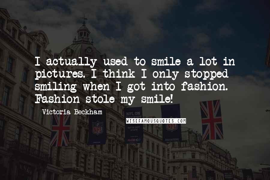 Victoria Beckham quotes: I actually used to smile a lot in pictures. I think I only stopped smiling when I got into fashion. Fashion stole my smile!