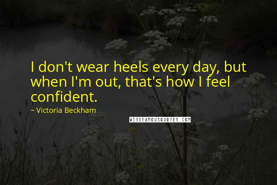 Victoria Beckham quotes: I don't wear heels every day, but when I'm out, that's how I feel confident.