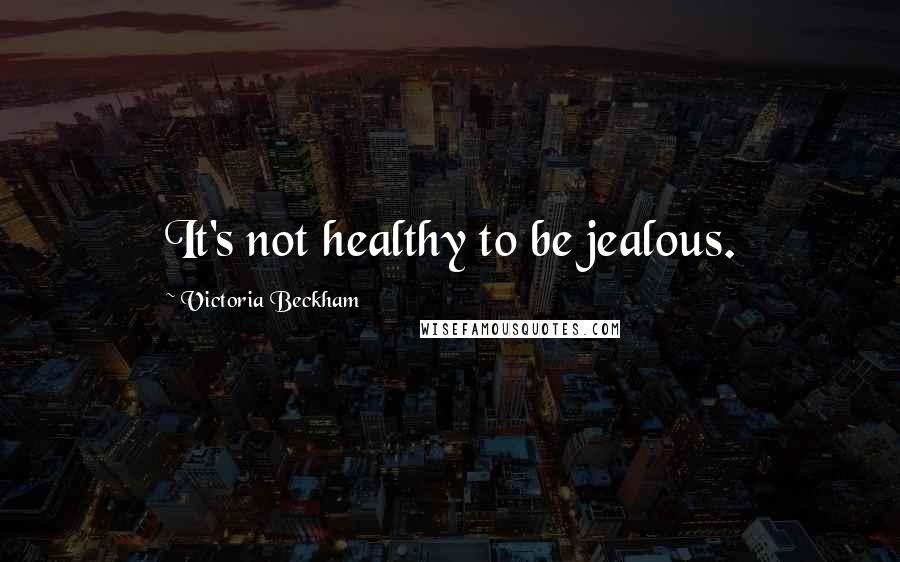 Victoria Beckham quotes: It's not healthy to be jealous.