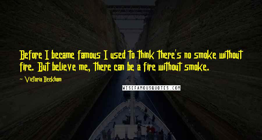Victoria Beckham quotes: Before I became famous I used to think there's no smoke without fire. But believe me, there can be a fire without smoke. Victoria Beckham quotes: Before I became famous I used to think there's no smoke without fire. But believe me, there can be a fire without smoke.