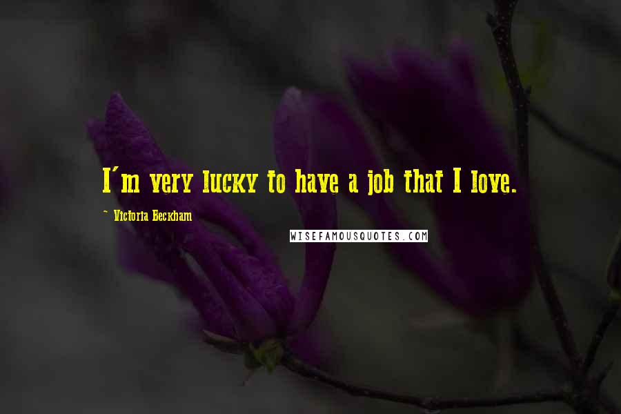 Victoria Beckham quotes: I'm very lucky to have a job that I love.