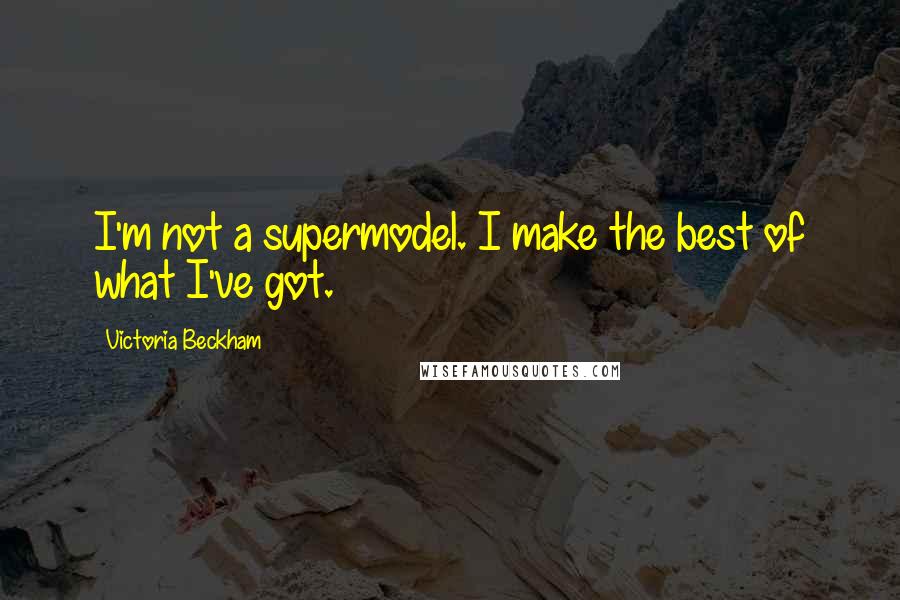 Victoria Beckham quotes: I'm not a supermodel. I make the best of what I've got.