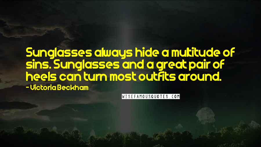 Victoria Beckham quotes: Sunglasses always hide a multitude of sins. Sunglasses and a great pair of heels can turn most outfits around.