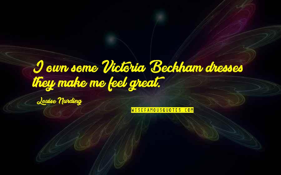 Victoria Beckham Quotes By Louise Nurding: I own some Victoria Beckham dresses; they make