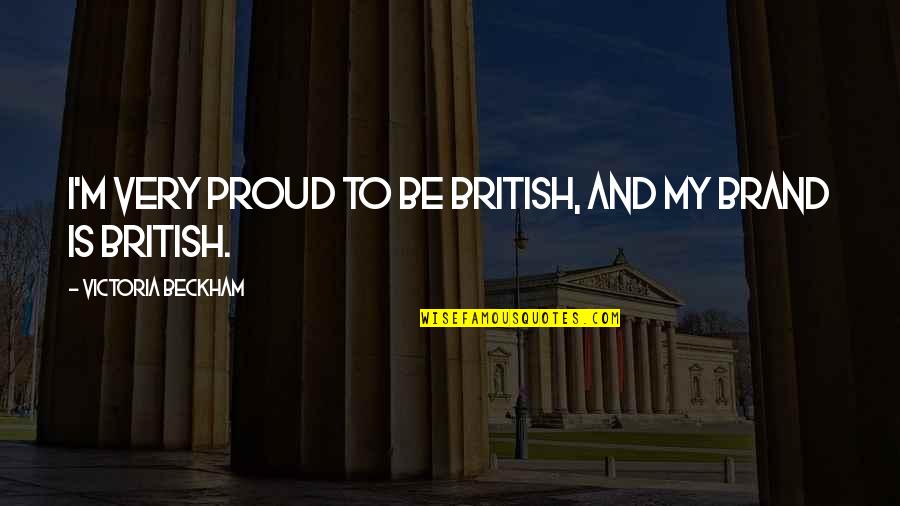 Victoria Beckham Quotes By Victoria Beckham: I'm very proud to be British, and my