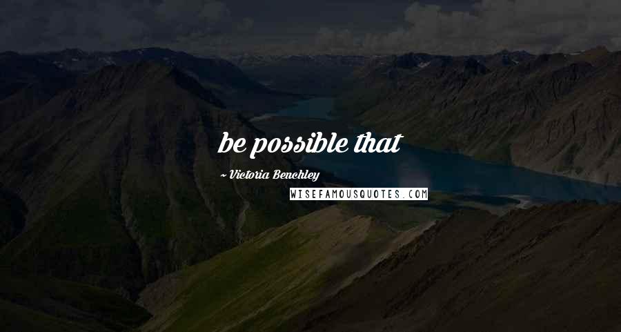 Victoria Benchley quotes: be possible that