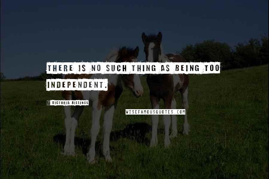 Victoria Billings quotes: There is no such thing as being too independent.