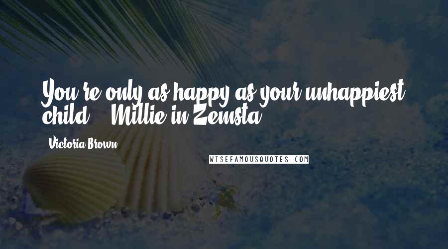 Victoria Brown quotes: You're only as happy as your unhappiest child. --Millie in Zemsta