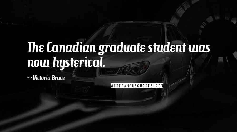 Victoria Bruce quotes: The Canadian graduate student was now hysterical.